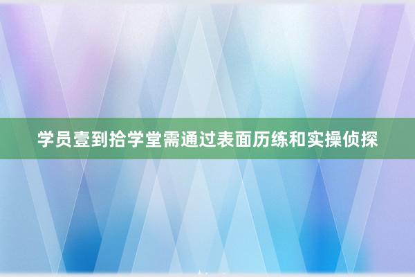 学员壹到拾学堂需通过表面历练和实操侦探